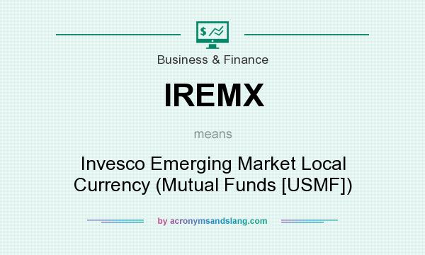 What does IREMX mean? It stands for Invesco Emerging Market Local Currency (Mutual Funds [USMF])