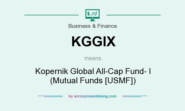 What does KGGIX mean? It stands for Kopernik Global All-Cap Fund- I (Mutual Funds [USMF])