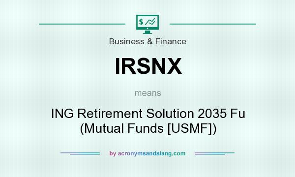 What does IRSNX mean? It stands for ING Retirement Solution 2035 Fu (Mutual Funds [USMF])