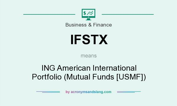 What does IFSTX mean? It stands for ING American International Portfolio (Mutual Funds [USMF])