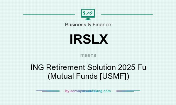 What does IRSLX mean? It stands for ING Retirement Solution 2025 Fu (Mutual Funds [USMF])