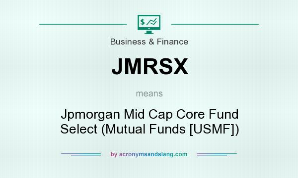 What does JMRSX mean? It stands for Jpmorgan Mid Cap Core Fund Select (Mutual Funds [USMF])