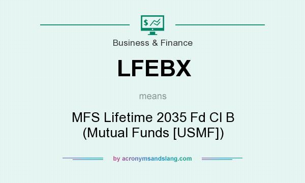 What does LFEBX mean? It stands for MFS Lifetime 2035 Fd Cl B (Mutual Funds [USMF])