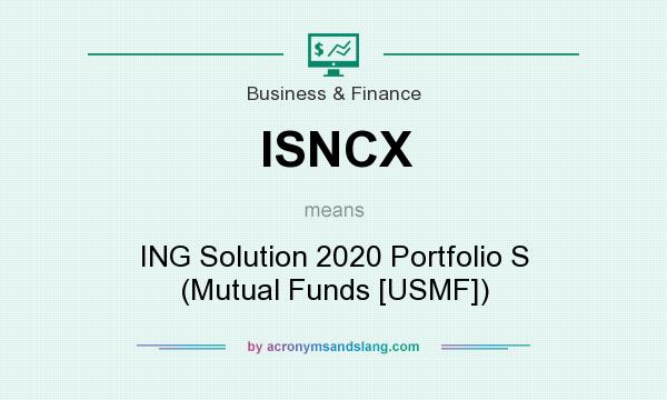 What does ISNCX mean? It stands for ING Solution 2020 Portfolio S (Mutual Funds [USMF])