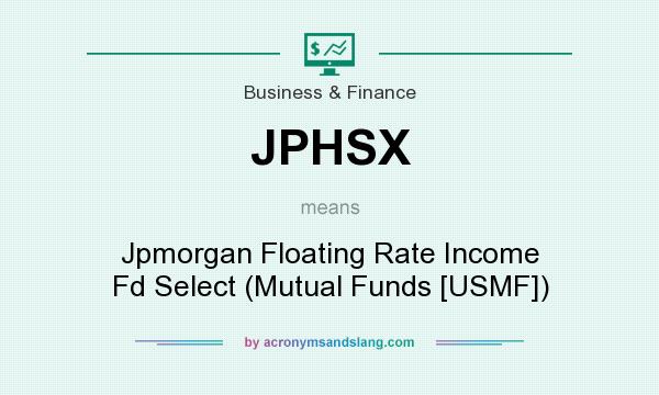 What does JPHSX mean? It stands for Jpmorgan Floating Rate Income Fd Select (Mutual Funds [USMF])