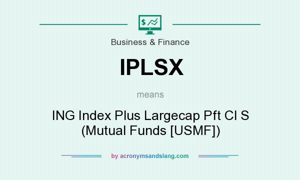 What does IPLSX mean? It stands for ING Index Plus Largecap Pft Cl S (Mutual Funds [USMF])