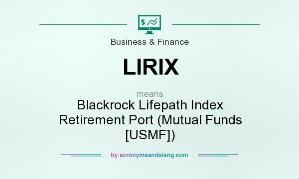 What does LIRIX mean? It stands for Blackrock Lifepath Index Retirement Port (Mutual Funds [USMF])