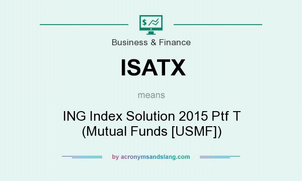 What does ISATX mean? It stands for ING Index Solution 2015 Ptf T (Mutual Funds [USMF])