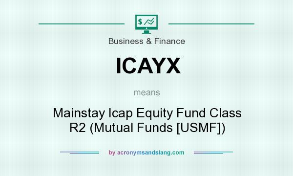 What does ICAYX mean? It stands for Mainstay Icap Equity Fund Class R2 (Mutual Funds [USMF])