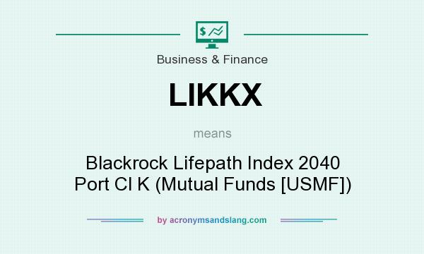 What does LIKKX mean? It stands for Blackrock Lifepath Index 2040 Port Cl K (Mutual Funds [USMF])