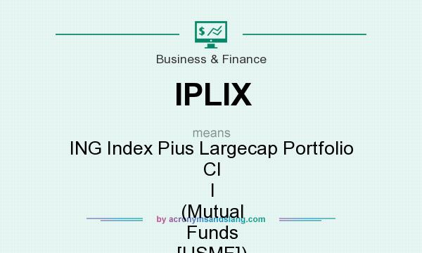 What does IPLIX mean? It stands for ING Index Pius Largecap Portfolio Cl I (Mutual Funds [USMF])