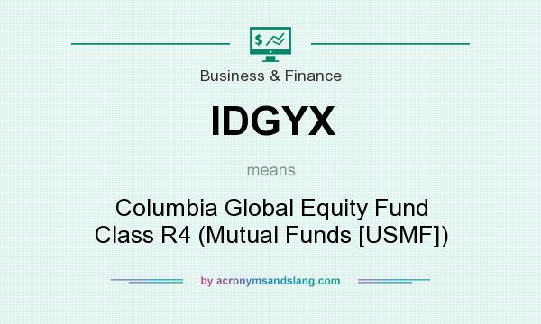 What does IDGYX mean? It stands for Columbia Global Equity Fund Class R4 (Mutual Funds [USMF])