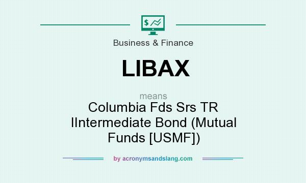 What does LIBAX mean? It stands for Columbia Fds Srs TR IIntermediate Bond (Mutual Funds [USMF])