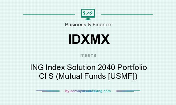 What does IDXMX mean? It stands for ING Index Solution 2040 Portfolio Cl S (Mutual Funds [USMF])