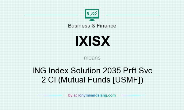 What does IXISX mean? It stands for ING Index Solution 2035 Prft Svc 2 Cl (Mutual Funds [USMF])