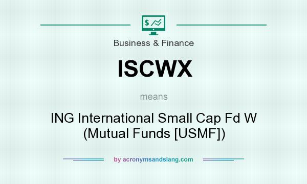 What does ISCWX mean? It stands for ING International Small Cap Fd W (Mutual Funds [USMF])