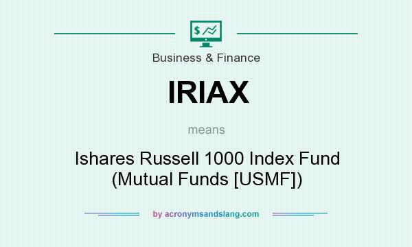 What does IRIAX mean? It stands for Ishares Russell 1000 Index Fund (Mutual Funds [USMF])