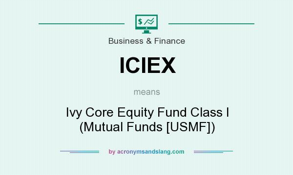 What does ICIEX mean? It stands for Ivy Core Equity Fund Class I (Mutual Funds [USMF])