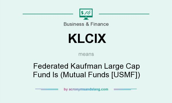 What does KLCIX mean? It stands for Federated Kaufman Large Cap Fund Is (Mutual Funds [USMF])