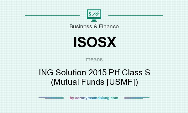 What does ISOSX mean? It stands for ING Solution 2015 Ptf Class S (Mutual Funds [USMF])