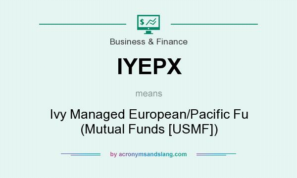 What does IYEPX mean? It stands for Ivy Managed European/Pacific Fu (Mutual Funds [USMF])