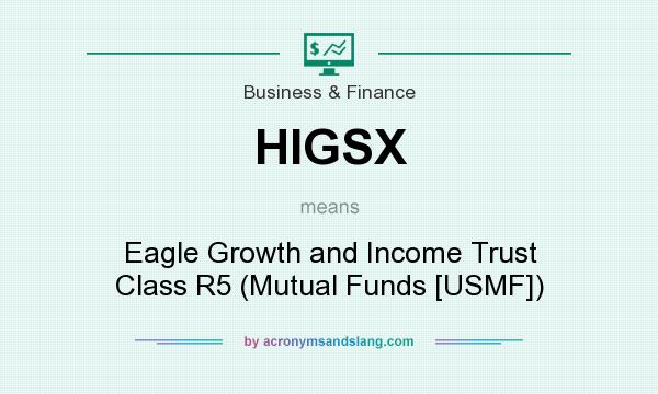 What does HIGSX mean? It stands for Eagle Growth and Income Trust Class R5 (Mutual Funds [USMF])