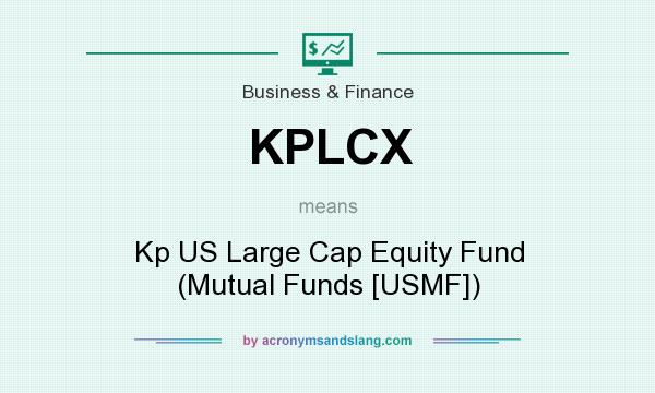 What does KPLCX mean? It stands for Kp US Large Cap Equity Fund (Mutual Funds [USMF])