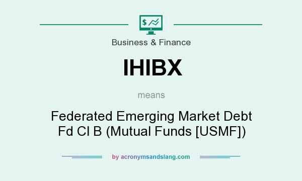 What does IHIBX mean? It stands for Federated Emerging Market Debt Fd Cl B (Mutual Funds [USMF])
