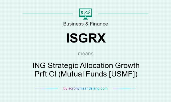 What does ISGRX mean? It stands for ING Strategic Allocation Growth Prft Cl (Mutual Funds [USMF])