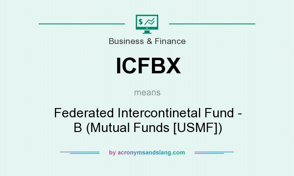 What does ICFBX mean? It stands for Federated Intercontinetal Fund - B (Mutual Funds [USMF])