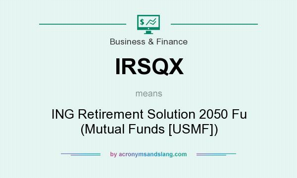 What does IRSQX mean? It stands for ING Retirement Solution 2050 Fu (Mutual Funds [USMF])