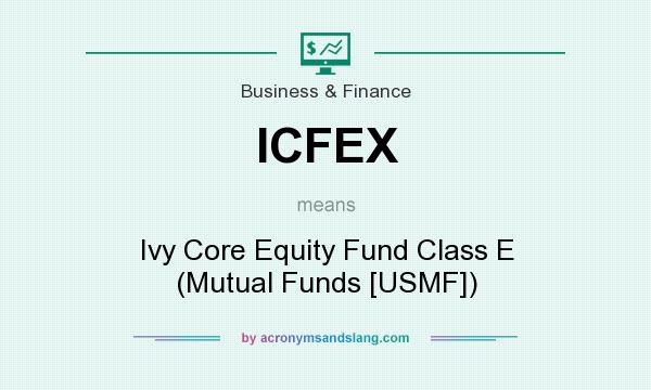 What does ICFEX mean? It stands for Ivy Core Equity Fund Class E (Mutual Funds [USMF])