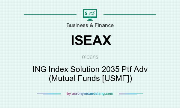 What does ISEAX mean? It stands for ING Index Solution 2035 Ptf Adv (Mutual Funds [USMF])