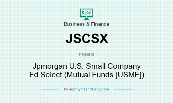 What does JSCSX mean? It stands for Jpmorgan U.S. Small Company Fd Select (Mutual Funds [USMF])