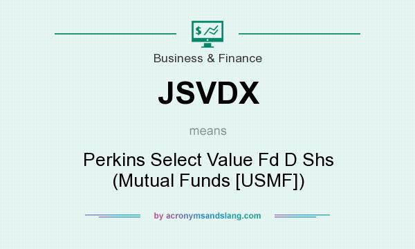 What does JSVDX mean? It stands for Perkins Select Value Fd D Shs (Mutual Funds [USMF])