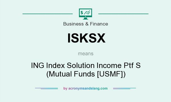 What does ISKSX mean? It stands for ING Index Solution Income Ptf S (Mutual Funds [USMF])