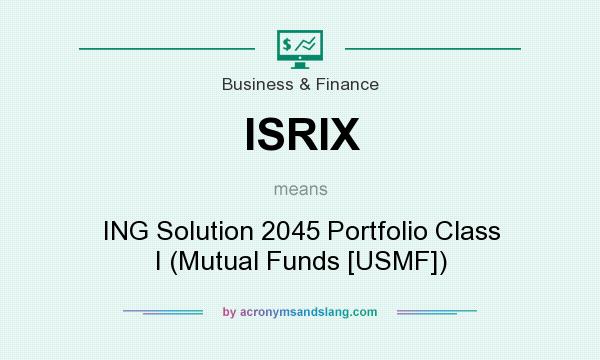 What does ISRIX mean? It stands for ING Solution 2045 Portfolio Class I (Mutual Funds [USMF])
