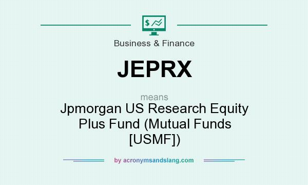 What does JEPRX mean? It stands for Jpmorgan US Research Equity Plus Fund (Mutual Funds [USMF])