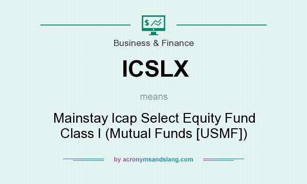 What does ICSLX mean? It stands for Mainstay Icap Select Equity Fund Class I (Mutual Funds [USMF])