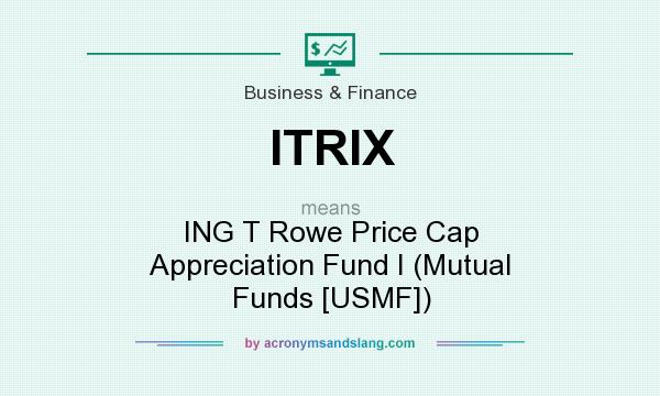 What does ITRIX mean? It stands for ING T Rowe Price Cap Appreciation Fund I (Mutual Funds [USMF])