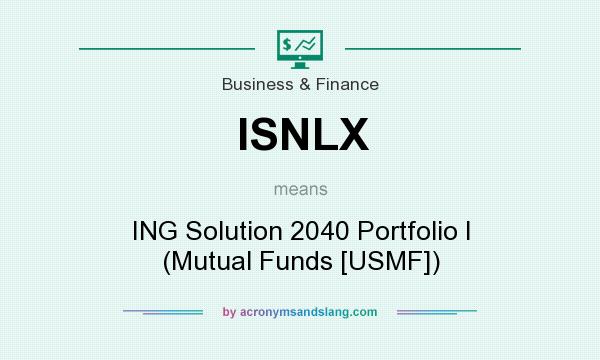 What does ISNLX mean? It stands for ING Solution 2040 Portfolio I (Mutual Funds [USMF])