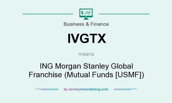 What does IVGTX mean? It stands for ING Morgan Stanley Global Franchise (Mutual Funds [USMF])