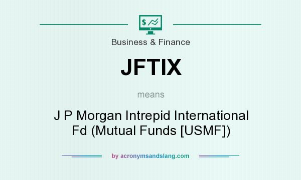 What does JFTIX mean? It stands for J P Morgan Intrepid International Fd (Mutual Funds [USMF])