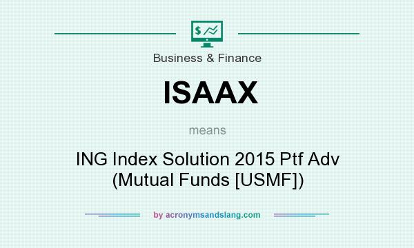 What does ISAAX mean? It stands for ING Index Solution 2015 Ptf Adv (Mutual Funds [USMF])