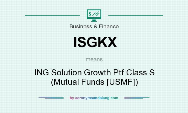 What does ISGKX mean? It stands for ING Solution Growth Ptf Class S (Mutual Funds [USMF])