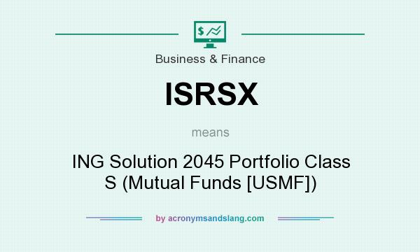 What does ISRSX mean? It stands for ING Solution 2045 Portfolio Class S (Mutual Funds [USMF])