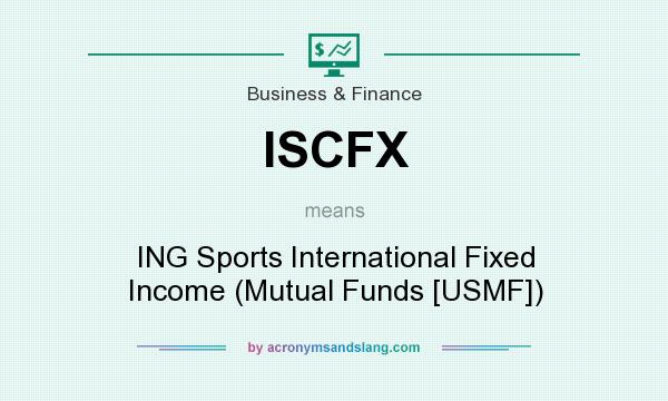 What does ISCFX mean? It stands for ING Sports International Fixed Income (Mutual Funds [USMF])
