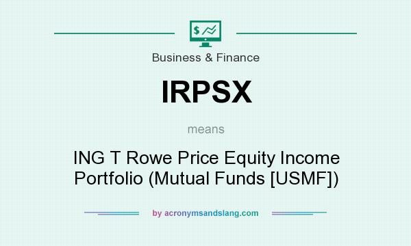 What does IRPSX mean? It stands for ING T Rowe Price Equity Income Portfolio (Mutual Funds [USMF])