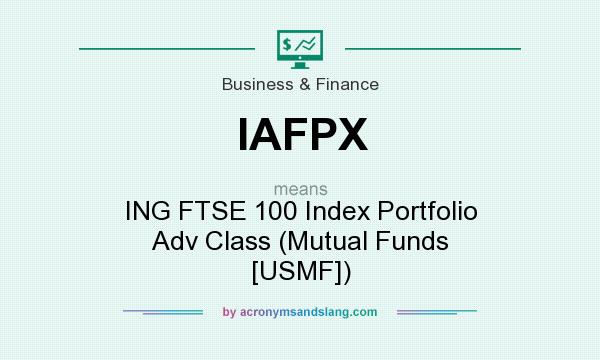 What does IAFPX mean? It stands for ING FTSE 100 Index Portfolio Adv Class (Mutual Funds [USMF])
