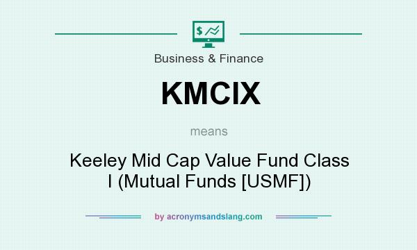 What does KMCIX mean? It stands for Keeley Mid Cap Value Fund Class I (Mutual Funds [USMF])